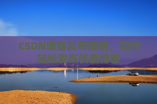 CSDN博客发布指南，如何轻松发布优质博客