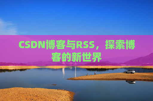 CSDN博客与RSS，探索博客的新世界