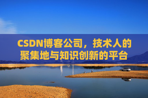 CSDN博客公司，技术人的聚集地与知识创新的平台