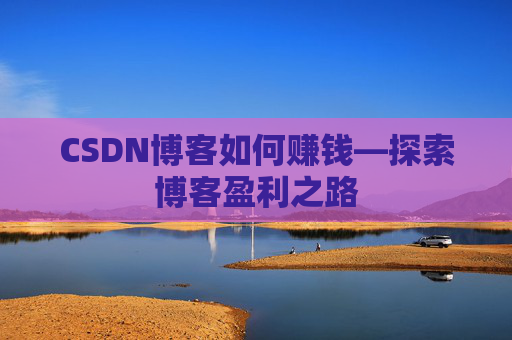CSDN博客如何赚钱—探索博客盈利之路